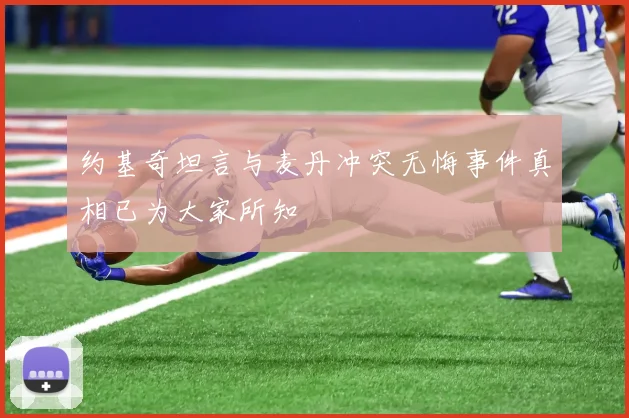 约基奇坦言与麦丹冲突无悔事件真相已为大家所知