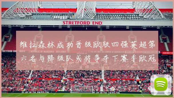 维拉森林成功晋级欧联四强英超第六名与降级队或将争夺下赛季欧冠资格