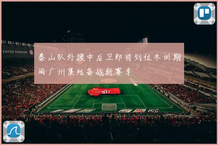泰山队外援中后卫即将到位冬训期间广州集结备战新赛季
