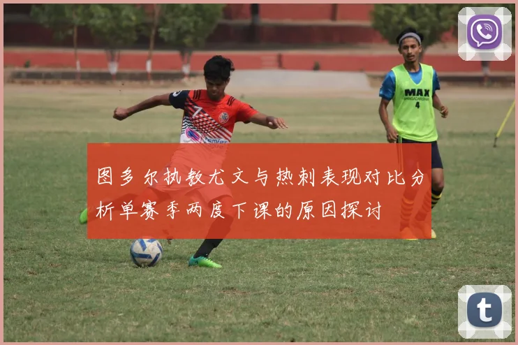 图多尔执教尤文与热刺表现对比分析单赛季两度下课的原因探讨