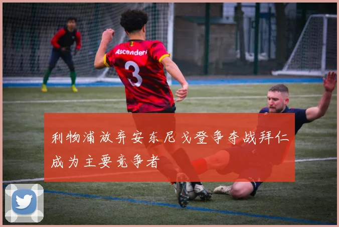利物浦放弃安东尼戈登争夺战拜仁成为主要竞争者