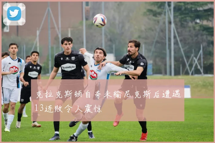 克拉克斯顿自夸未输尼克斯后遭遇13连败令人震惊