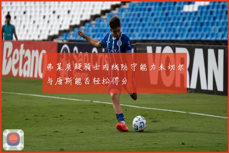 弗莱质疑骑士内线防守能力米切尔与唐斯能否轻松得分