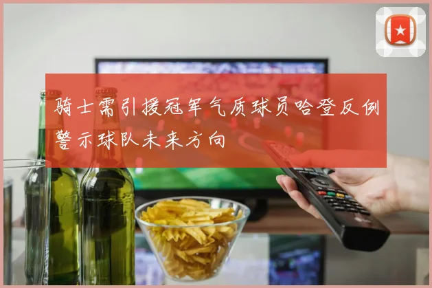 骑士需引援冠军气质球员哈登反例警示球队未来方向