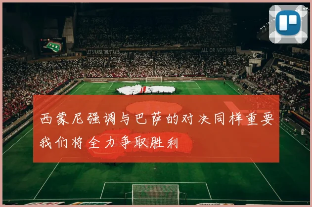 西蒙尼强调与巴萨的对决同样重要我们将全力争取胜利