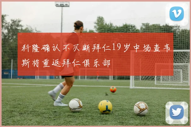 科隆确认不买断拜仁19岁中场查韦斯将重返拜仁俱乐部