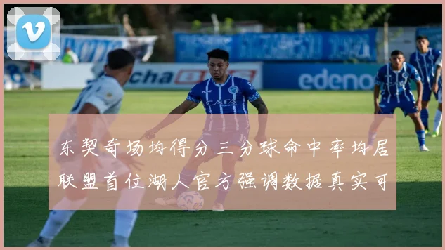 东契奇场均得分三分球命中率均居联盟首位湖人官方强调数据真实可信