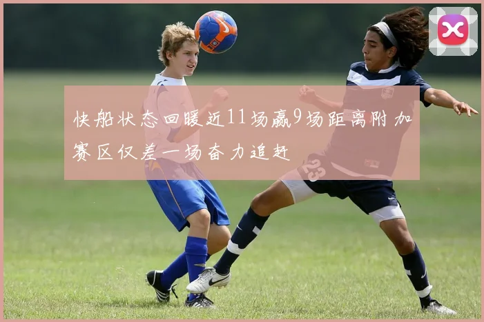 快船状态回暖近11场赢9场距离附加赛区仅差一场奋力追赶