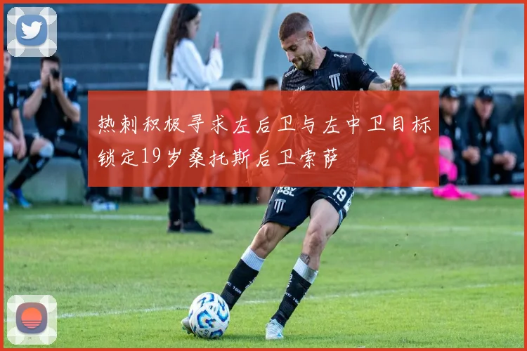 热刺积极寻求左后卫与左中卫目标锁定19岁桑托斯后卫索萨