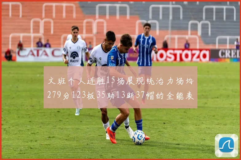 文班个人连胜15场展现统治力场均279分123板35助13断37帽的全能表现