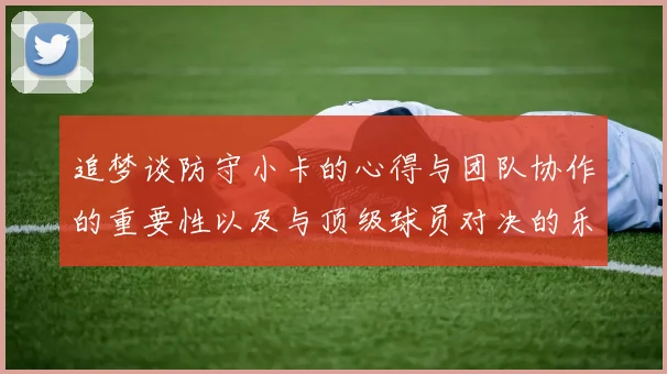 追梦谈防守小卡的心得与团队协作的重要性以及与顶级球员对决的乐趣