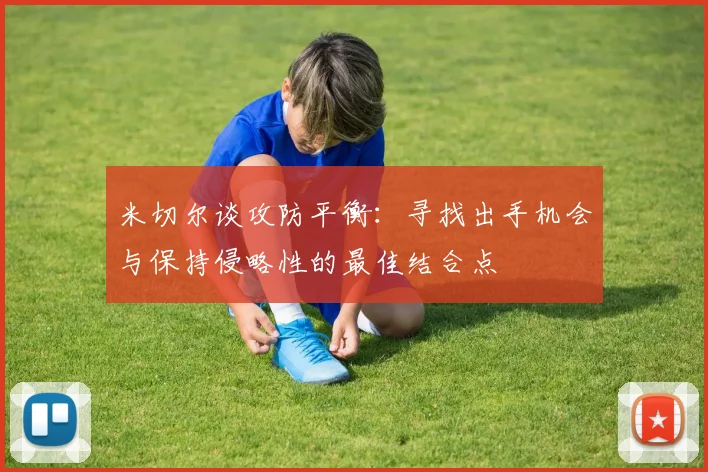 米切尔谈攻防平衡：寻找出手机会与保持侵略性的最佳结合点