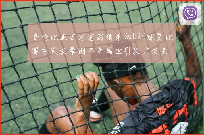 哥伦比亚百万富翁俱乐部U20球员比赛中突发晕倒不幸离世引发广泛关注